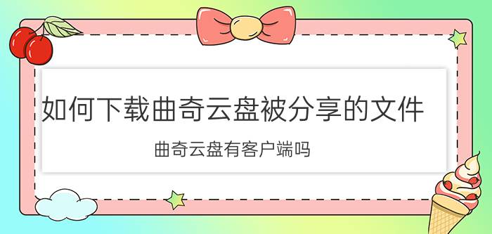 如何下载曲奇云盘被分享的文件 曲奇云盘有客户端吗？